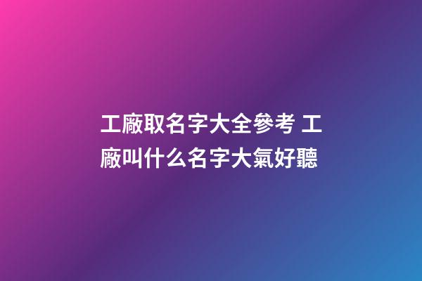 工廠取名字大全參考 工廠叫什么名字大氣好聽-第1張-公司起名-玄機派
